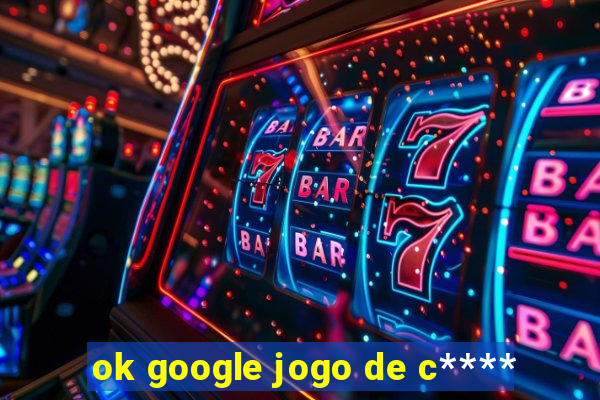 ok google jogo de c****